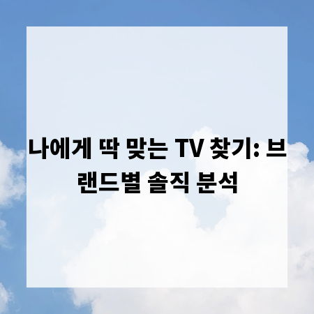 나에게 딱 맞는 TV 찾기: 브랜드별 솔직 분석