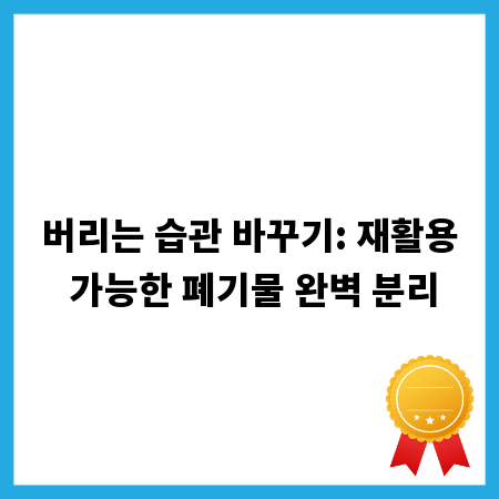 버리는 습관 바꾸기: 재활용 가능한 폐기물 완벽 분리