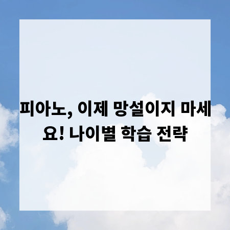 피아노, 이제 망설이지 마세요! 나이별 학습 전략