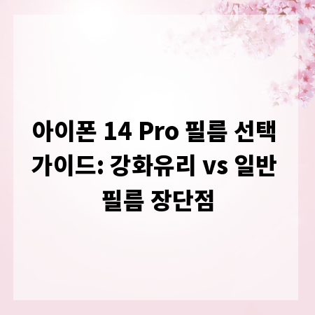 아이폰 14 Pro 필름 선택 가이드: 강화유리 vs 일반 필름 장단점