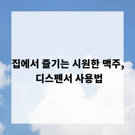 집에서 즐기는 시원한 맥주, 디스펜서 사용법
