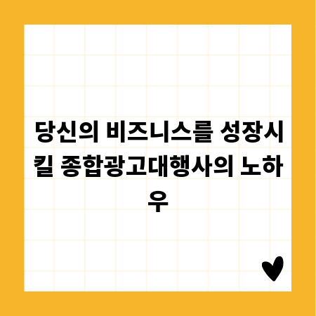 당신의 비즈니스를 성장시킬 종합광고대행사의 노하우