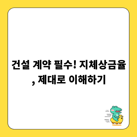 건설 계약 필수! 지체상금율, 제대로 이해하기