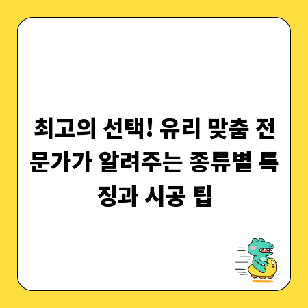 최고의 선택! 유리 맞춤 전문가가 알려주는 종류별 특징과 시공 팁