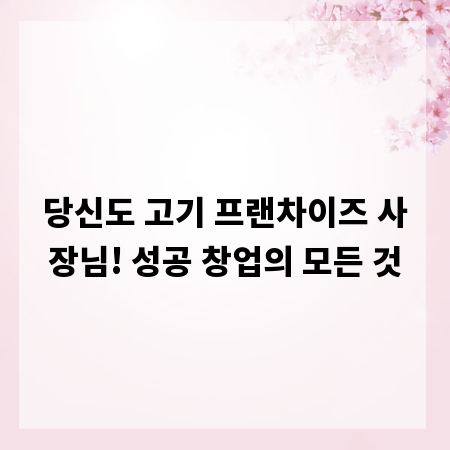 당신도 고기 프랜차이즈 사장님! 성공 창업의 모든 것