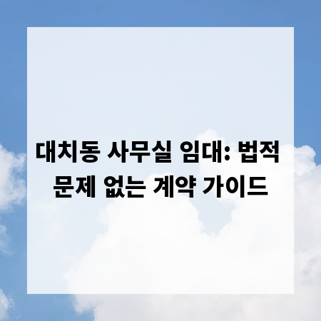 대치동 사무실 임대: 법적 문제 없는 계약 가이드
