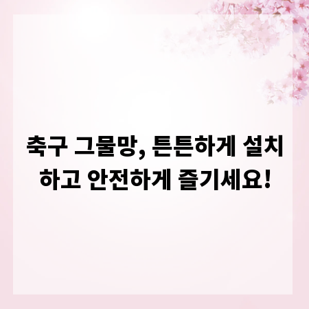 축구 그물망, 튼튼하게 설치하고 안전하게 즐기세요!