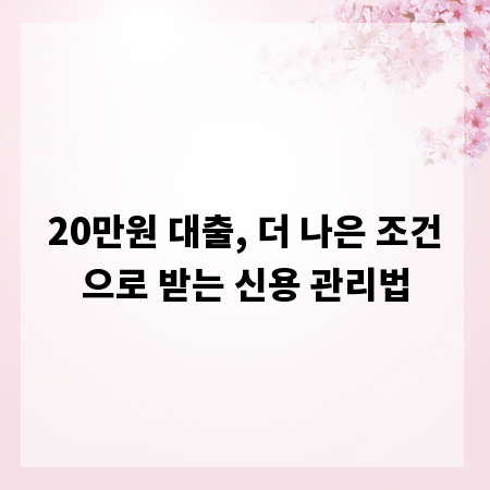 20만원 대출, 더 나은 조건으로 받는 신용 관리법