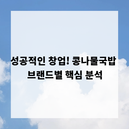 성공적인 창업! 콩나물국밥 브랜드별 핵심 분석