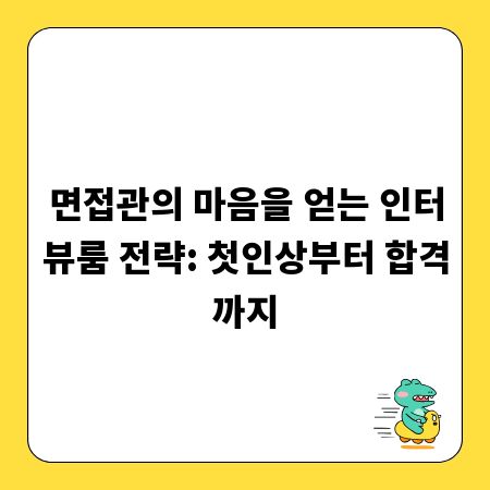 면접관의 마음을 얻는 인터뷰룸 전략: 첫인상부터 합격까지
