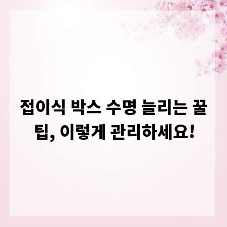 접이식 박스 수명 늘리는 꿀팁, 이렇게 관리하세요!