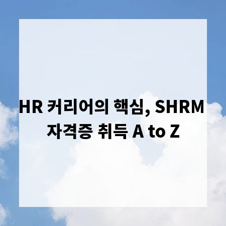 HR 커리어의 핵심, SHRM 자격증 취득 A to Z