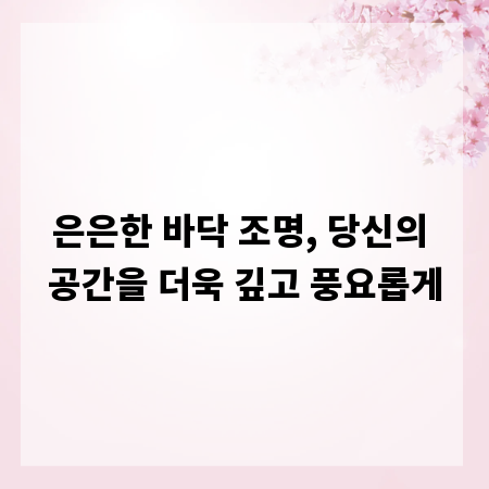 은은한 바닥 조명, 당신의 공간을 더욱 깊고 풍요롭게