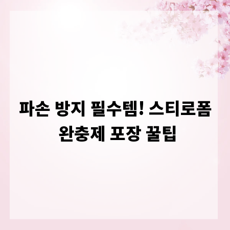 파손 방지 필수템! 스티로폼 완충제 포장 꿀팁