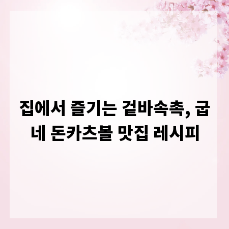 집에서 즐기는 겉바속촉, 굽네 돈카츠볼 맛집 레시피