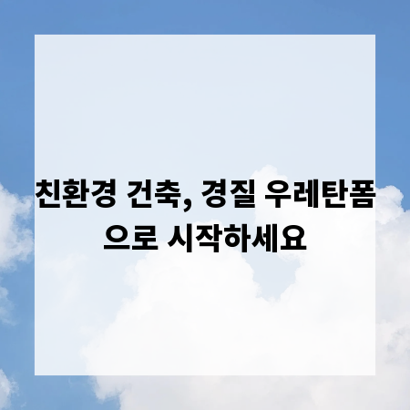 친환경 건축, 경질 우레탄폼으로 시작하세요