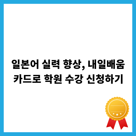 일본어 실력 향상, 내일배움카드로 학원 수강 신청하기