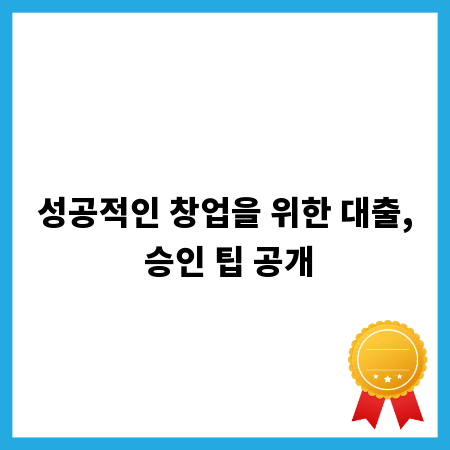 성공적인 창업을 위한 대출, 승인 팁 공개