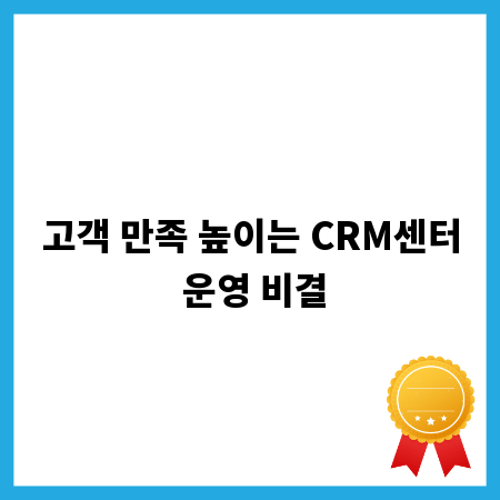 고객 만족 높이는 CRM센터 운영 비결