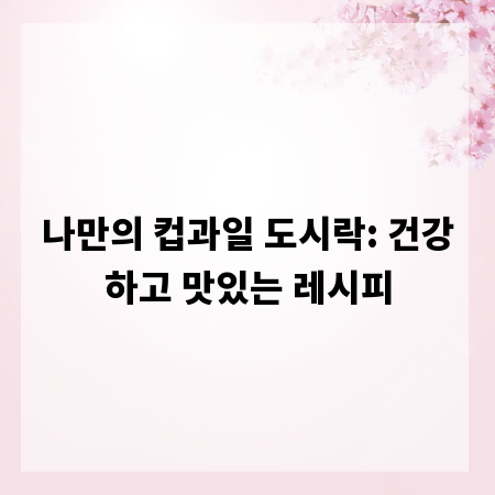 나만의 컵과일 도시락: 건강하고 맛있는 레시피