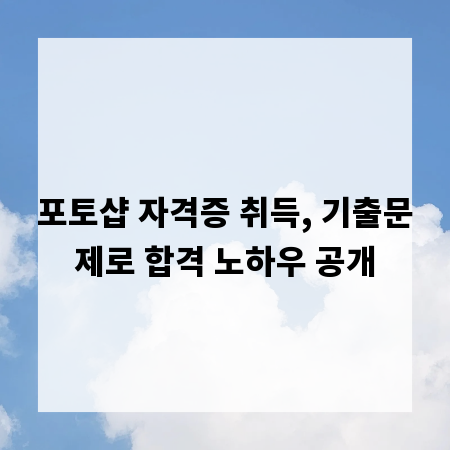 포토샵 자격증 취득, 기출문제로 합격 노하우 공개