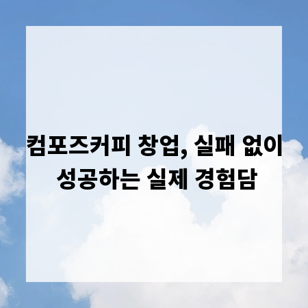 컴포즈커피 창업, 실패 없이 성공하는 실제 경험담