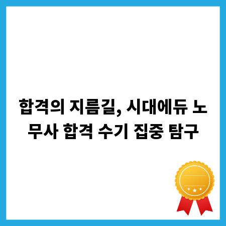 합격의 지름길, 시대에듀 노무사 합격 수기 집중 탐구