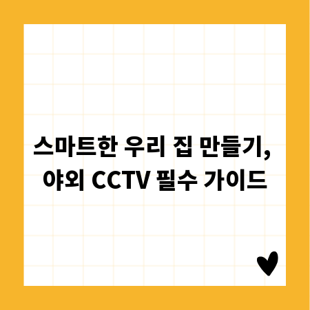 스마트한 우리 집 만들기, 야외 CCTV 필수 가이드