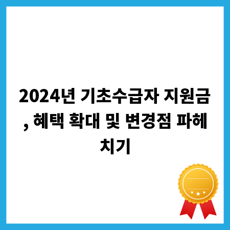 2024년 기초수급자 지원금, 혜택 확대 및 변경점 파헤치기