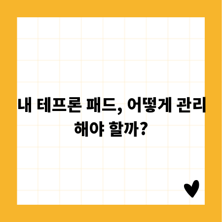 내 테프론 패드, 어떻게 관리해야 할까?