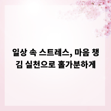 일상 속 스트레스, 마음 챙김 실천으로 홀가분하게