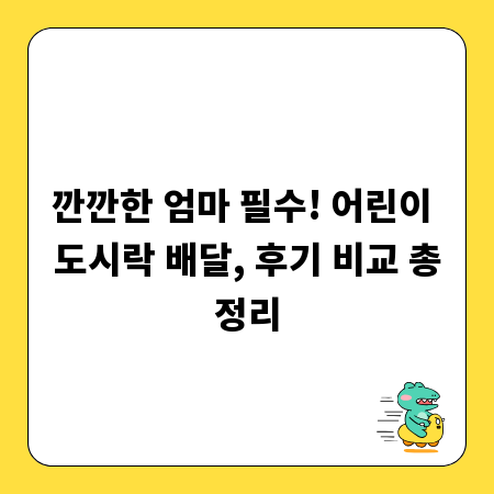 깐깐한 엄마 필수! 어린이 도시락 배달, 후기 비교 총정리