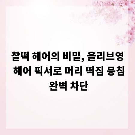 찰떡 헤어의 비밀, 올리브영 헤어 픽서로 머리 떡짐 뭉침 완벽 차단