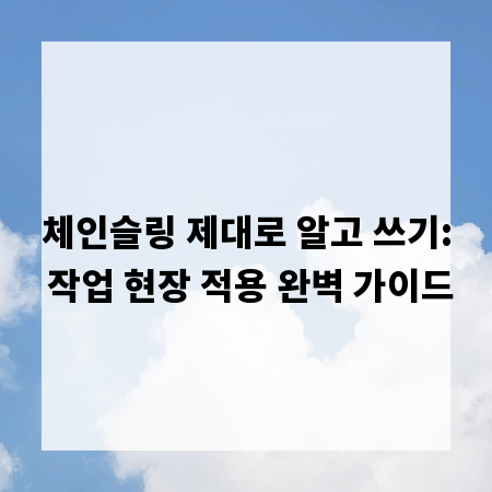 체인슬링 제대로 알고 쓰기: 작업 현장 적용 완벽 가이드