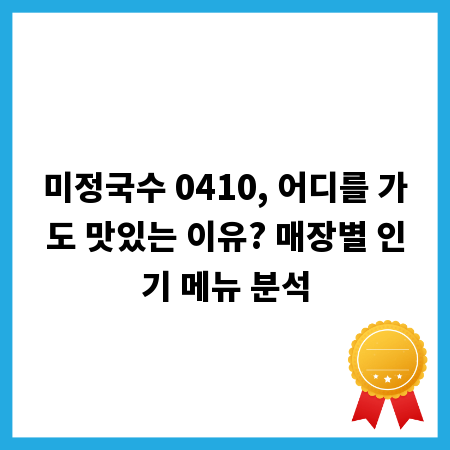 미정국수 0410, 어디를 가도 맛있는 이유? 매장별 인기 메뉴 분석