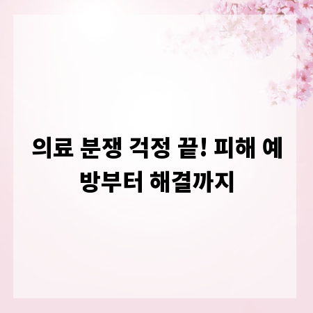 의료 분쟁 걱정 끝! 피해 예방부터 해결까지