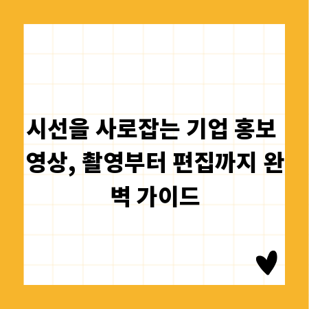 시선을 사로잡는 기업 홍보 영상, 촬영부터 편집까지 완벽 가이드