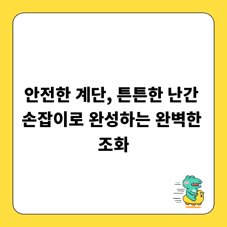 안전한 계단, 튼튼한 난간 손잡이로 완성하는 완벽한 조화