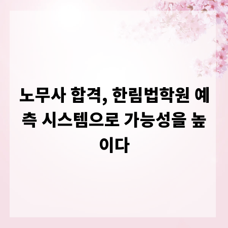 노무사 합격, 한림법학원 예측 시스템으로 가능성을 높이다