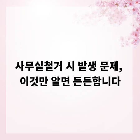 사무실철거 시 발생 문제, 이것만 알면 든든합니다