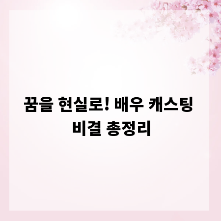꿈을 현실로! 배우 캐스팅 비결 총정리