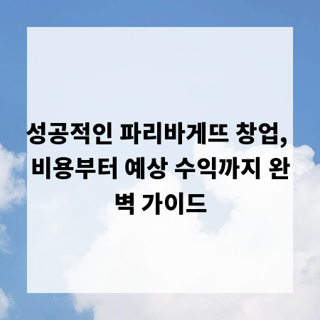성공적인 파리바게뜨 창업, 비용부터 예상 수익까지 완벽 가이드