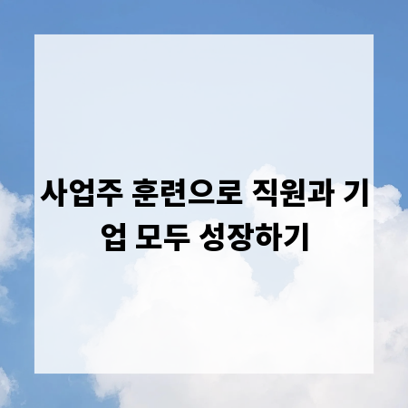 사업주 훈련으로 직원과 기업 모두 성장하기