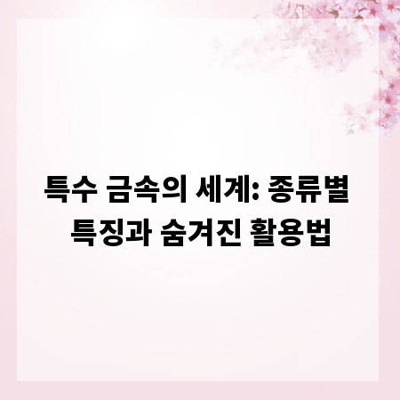 특수 금속의 세계: 종류별 특징과 숨겨진 활용법