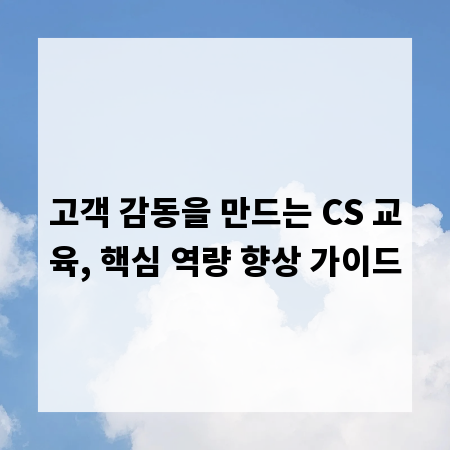 고객 감동을 만드는 CS 교육, 핵심 역량 향상 가이드