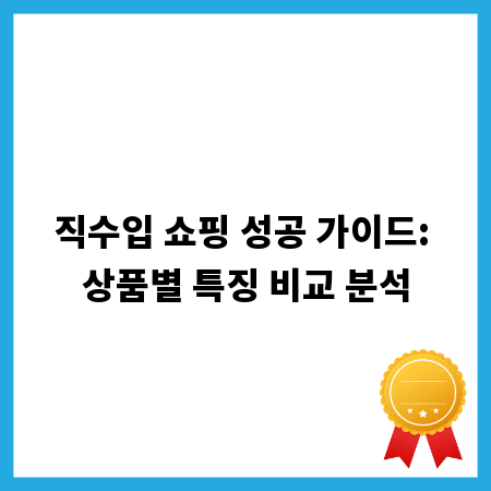 직수입 쇼핑 성공 가이드: 상품별 특징 비교 분석