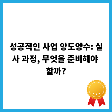 성공적인 사업 양도양수: 실사 과정, 무엇을 준비해야 할까?