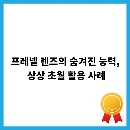 프레넬 렌즈의 숨겨진 능력, 상상 초월 활용 사례