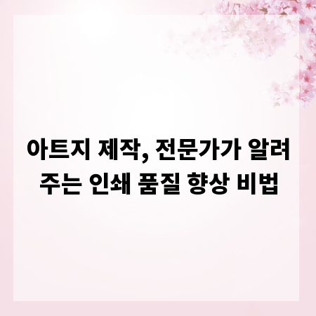 아트지 제작, 전문가가 알려주는 인쇄 품질 향상 비법