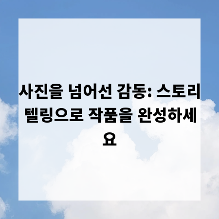 사진을 넘어선 감동: 스토리텔링으로 작품을 완성하세요